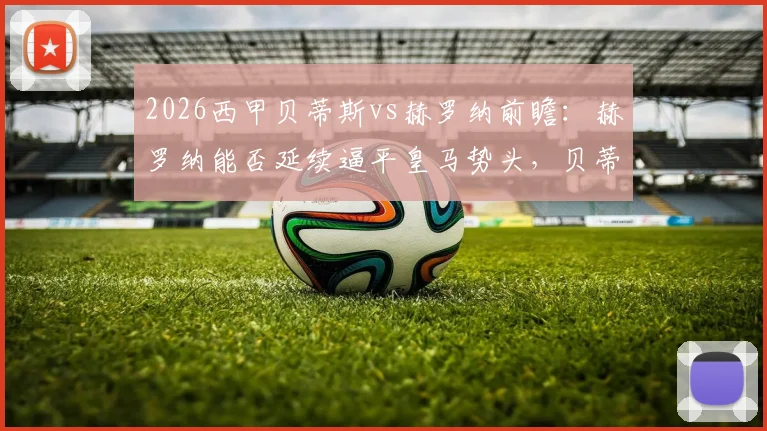 2026西甲贝蒂斯vs赫罗纳前瞻:赫罗纳能否延续逼平皇马势头,贝蒂斯七轮不胜困境如何破解?