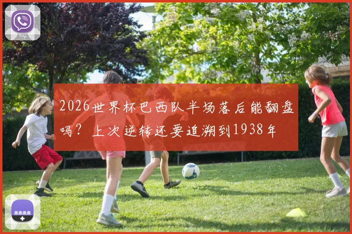 2026世界杯巴西队半场落后能翻盘吗？上次逆转还要追溯到1938年