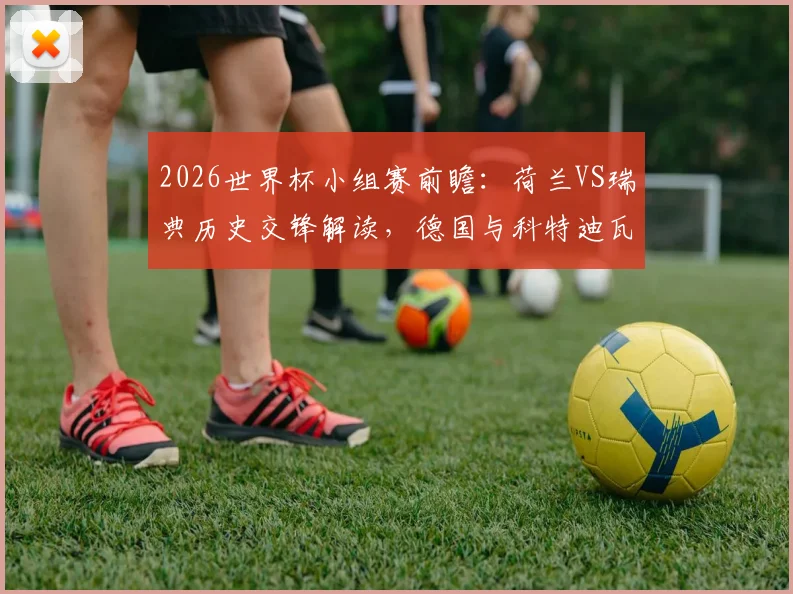 2026世界杯小组赛前瞻:荷兰VS瑞典历史交锋解读,德国与科特迪瓦出线形势深度分析