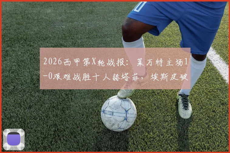 2026西甲第X轮战报：莱万特主场1-0艰难战胜十人赫塔菲，埃斯皮破门成关键先生，两度失点过程视频详解