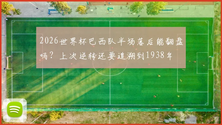 2026世界杯巴西队半场落后能翻盘吗?上次逆转还要追溯到1938年
