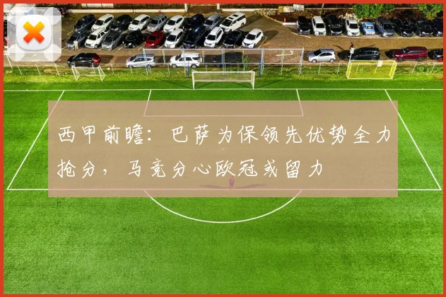 西甲前瞻：巴萨为保领先优势全力抢分，马竞分心欧冠或留力