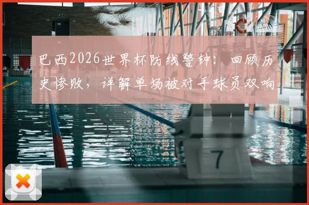 巴西2026世界杯防线警钟：回顾历史惨败，详解单场被对手球员双响之谜，附关键比赛对比分析