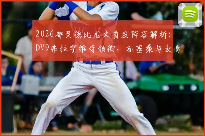 2026都灵德比尤文首发阵容解析:DV9弗拉霍维奇领衔,孔塞桑与麦肯尼先发看点及历史战绩回顾