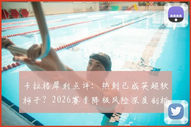 卡拉格犀利点评：热刺已成英超软柿子？2026赛季降级风险深度剖析与球迷热议焦点