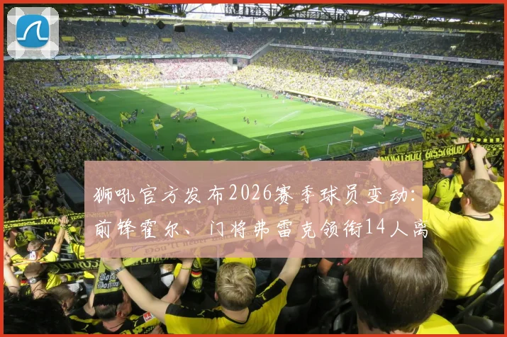 狮吼官方发布2026赛季球员变动：前锋霍尔、门将弗雷克领衔14人离队名单，球队阵容如何调整引关注