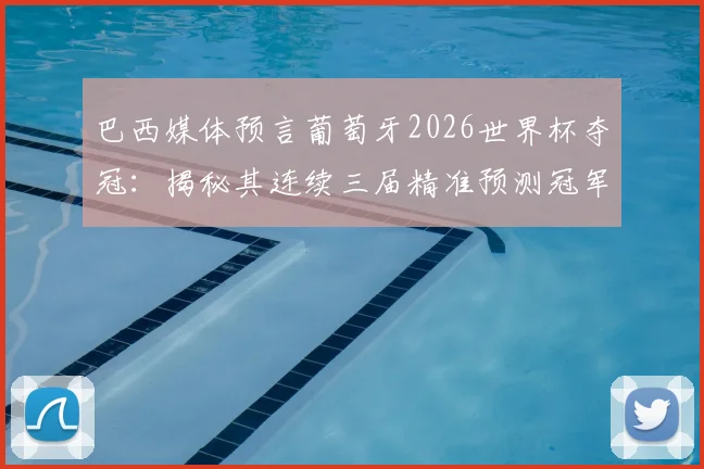 巴西媒体预言葡萄牙2026世界杯夺冠:揭秘其连续三届精准预测冠军的神奇纪录与背后分析