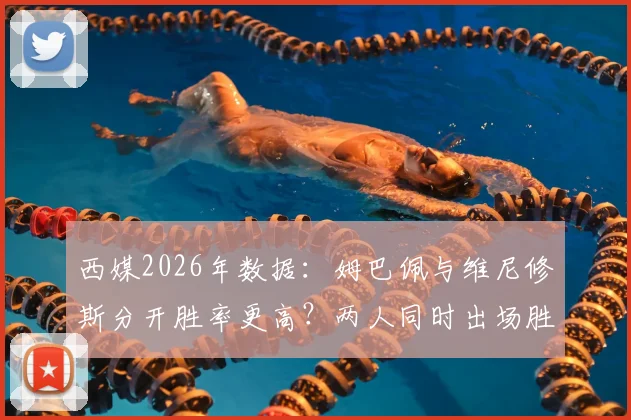 西媒2026年数据:姆巴佩与维尼修斯分开胜率更高?两人同时出场胜率反降7%引热议