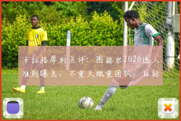 卡拉格犀利点评：图赫尔2026选人准则曝光，不重天赋重团队，目标直指更远未来