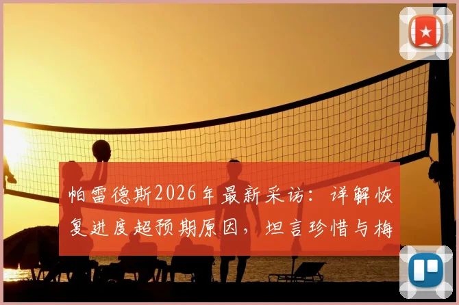 帕雷德斯2026年最新采访:详解恢复进度超预期原因,坦言珍惜与梅西并肩作战的每一天