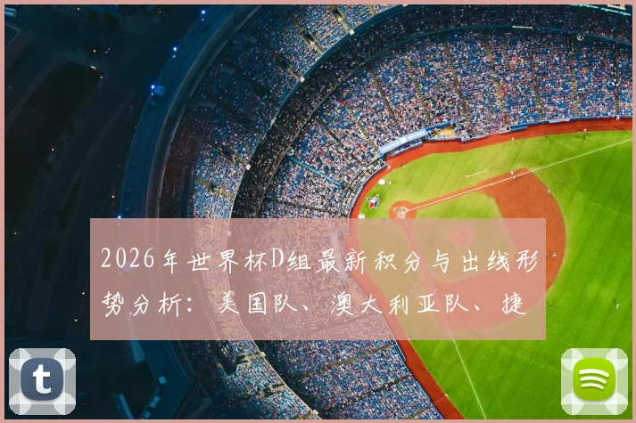 2026年世界杯D组最新积分与出线形势分析：美国队、澳大利亚队、捷克队、几内亚队谁能突围？