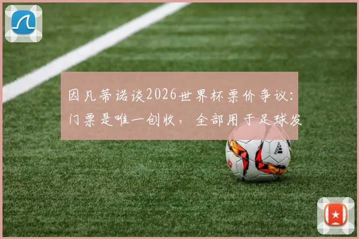 因凡蒂诺谈2026世界杯票价争议:门票是唯一创收,全部用于足球发展引热议