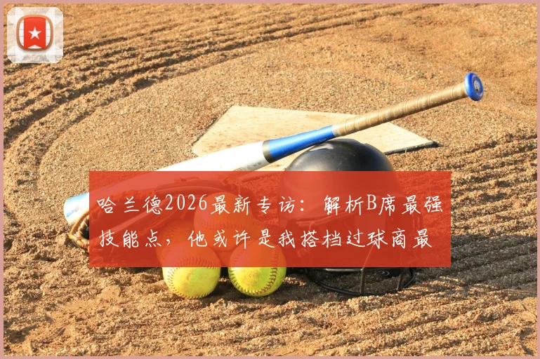 哈兰德2026最新专访:解析B席最强技能点,他或许是我搭档过球商最高的队友