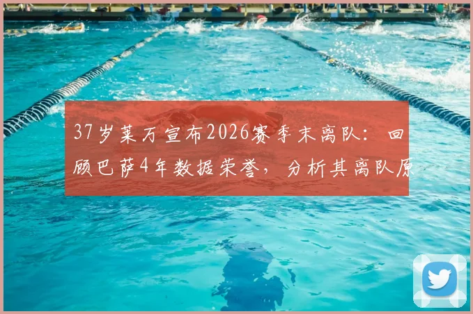 37岁莱万宣布2026赛季末离队：回顾巴萨4年数据荣誉，分析其离队原因与对球队战术影响