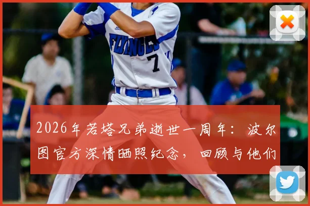 2026年若塔兄弟逝世一周年:波尔图官方深情晒照纪念,回顾与他们的不解之缘