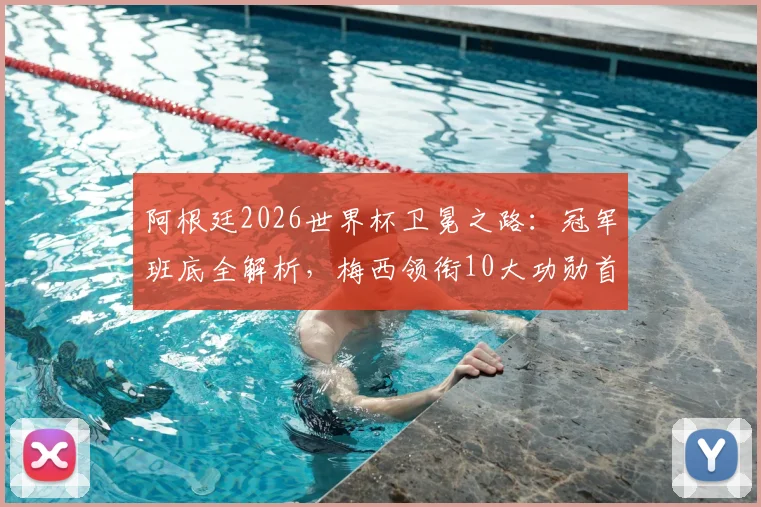 阿根廷2026世界杯卫冕之路:冠军班底全解析,梅西领衔10大功勋首发,深度探讨阵容老化与战术变革