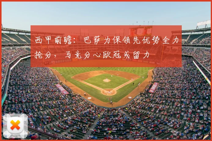 西甲前瞻：巴萨为保领先优势全力抢分，马竞分心欧冠或留力